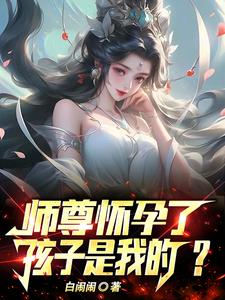 师祖怀孕了，孩子是我的？